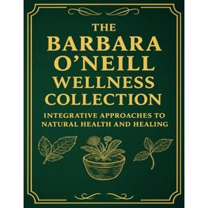 Linda L. Gonzalez The Barbara O'Neill Wellness Collection; Integrative Approaches to Natural Health and Healing: Experience Whole-Body Healing with The Barbara O’Neill Wellness Collection Linda L. Gonzalez The Barbara O'Neill Wellness Collection; Integrative Approaches to Natural Health and Healing: Experience Whole-Body Healing with The Barbara O’Neill Wellness Collection