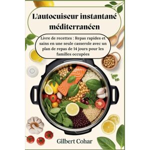cohar, Gilbert L'autocuiseur instantané méditerranéen : Livre de recettes : Repas rapides et sains en une seule casserole avec un plan de repas de 14 jours pour les familles occupées cohar, Gilbert L'autocuiseur instantané méditerranéen : Livre de recettes : Repas rapides et sains en une seule casserole avec un plan de repas de 14 jours pour les familles occupées