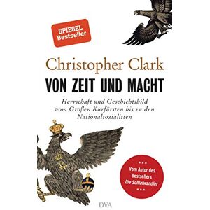 Clark, Christopher Von Zeit und Macht: Herrschaft und Geschichtsbild vom Großen Kurfürsten bis zu den Nationalsozialisten Vom Autor des Bestsellers Die Schlafwandler Clark, Christopher Von Zeit und Macht: Herrschaft und Geschichtsbild vom Großen Kurfürsten bis zu den Nationalsozialisten Vom Autor des Bestsellers Die Schlafwandler
