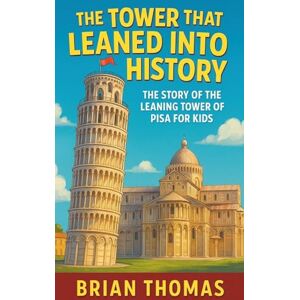 Thomas, Brian The Tower That Leaned Into History: The Story of the Leaning Tower of Pisa For Kids Thomas, Brian The Tower That Leaned Into History: The Story of the Leaning Tower of Pisa For Kids