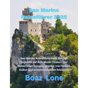 Lone, Boaz San Marino Reiseführer 2025: San Marino Reiseführer 2025: Zeitlose Republik auf dem Monte Titano – Der älteste Staat Europas, geprägt von Freiheit, Kultur und atemberaubender Schönheit Lone, Boaz San Marino Reiseführer 2025: San Marino Reiseführer 2025: Zeitlose Republik auf dem Monte Titano – Der älteste Staat Europas, geprägt von Freiheit, Kultur und atemberaubender Schönheit