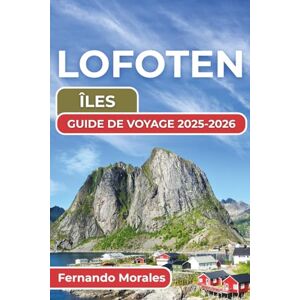Morales, Fernando LOFOTEN ÎLES GUIDE DE VOYAGE 2025-2026: Attractions incontournables, culture locale et expériences inoubliables pour votre aventure arctique Morales, Fernando LOFOTEN ÎLES GUIDE DE VOYAGE 2025-2026: Attractions incontournables, culture locale et expériences inoubliables pour votre aventure arctique