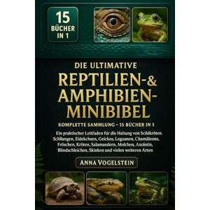 Vogelstein, Anna Die Ultimative Reptilien- & Amphibien-Minibibel: Komplette Sammlung – 15 Bücher In 1: Ein praktischer Leitfaden für die Haltung von Schildkröten, ... ... Leguanen, Chamäleons, Fröschen, Kröten... Vogelstein, Anna Die Ultimative Reptilien- & Amphibien-Minibibel: Komplette Sammlung – 15 Bücher In 1: Ein praktischer Leitfaden für die Haltung von Schildkröten, ... ... Leguanen, Chamäleons, Fröschen, Kröten...