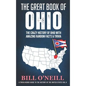 O'Neill The Great Book of Ohio: The Crazy History of Ohio with Amazing Random Facts & Trivia: 6 (A Trivia Nerds Guide to the History of the United States) O'Neill The Great Book of Ohio: The Crazy History of Ohio with Amazing Random Facts & Trivia: 6 (A Trivia Nerds Guide to the History of the United States)
