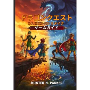 Hunter N Parker ドラゴンクエスト I & II HD-2D リメイク ゲームガイド: すべてのボスを制覇し 隠された秘密を解き明かし 宝物を発見し プロのヒントで全ての戦いを制覇する究極の戦略ウォークスルー Hunter N Parker ドラゴンクエスト I & II HD-2D リメイク ゲームガイド: すべてのボスを制覇し 隠された秘密を解き明かし 宝物を発見し プロのヒントで全ての戦いを制覇する究極の戦略ウォークスルー