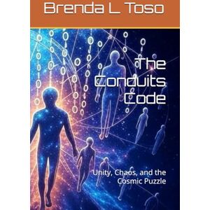Toso, Brenda L The Conduits Code: Unity, Chaos, and the Cosmic Puzzle Toso, Brenda L The Conduits Code: Unity, Chaos, and the Cosmic Puzzle