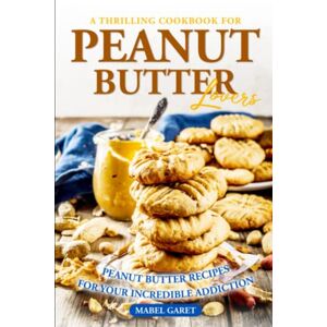 Garet, Mabel A Thrilling Cookbook for Peanut Butter Lovers: Peanut Butter Recipes for your Incredible Addiction Garet, Mabel A Thrilling Cookbook for Peanut Butter Lovers: Peanut Butter Recipes for your Incredible Addiction