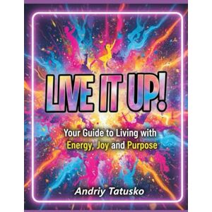 Tatusko, Andriy Stepanovich Live It Up!: Your Guide to Living with Energy, Joy and Purpose. Tatusko, Andriy Stepanovich Live It Up!: Your Guide to Living with Energy, Joy and Purpose.
