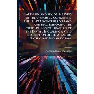 Northrop, Henry Davenport Earth, sea and sky; or, Marvels of the Universe ... Containing Thrilling Adventures on Land and sea ... Embracing the Striking Physical Features of ... of the Atlantic, Pacific and Indian Oceans Northrop, Henry Davenport Earth, sea and sky; or, Marvels of the Universe ... Containing Thrilling Adventures on Land and sea ... Embracing the Striking Physical Features of ... of the Atlantic, Pacific and Indian Oceans