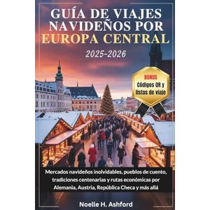 Ashford, Noelle H. GUÍA DE VIAJES NAVIDEÑOS POR EUROPA CENTRAL 2025-2026: Mercados navideños inolvidables, pueblos de cuento, tradiciones centenarias y rutas económicas por Alemania, Austria, República Checa y más allá Ashford, Noelle H. GUÍA DE VIAJES NAVIDEÑOS POR EUROPA CENTRAL 2025-2026: Mercados navideños inolvidables, pueblos de cuento, tradiciones centenarias y rutas económicas por Alemania, Austria, República Checa y más allá