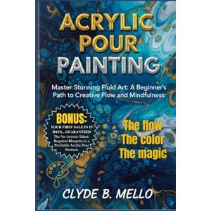 MELLO, CLYDE B. ACRYLIC POUR PAINTING: Master Stunning Fluid Art: A Beginner's Path To Creative Flow And Mindfulness MELLO, CLYDE B. ACRYLIC POUR PAINTING: Master Stunning Fluid Art: A Beginner's Path To Creative Flow And Mindfulness