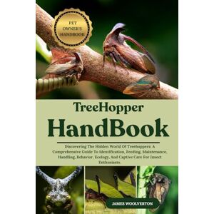 WOOLVERTON, JAMES TREEHOPPER HANDBOOK: Discovering The Hidden World Of Treehoppers: A Comprehensive Guide To Identification, Feeding, Maintenance, Handling, Behavior, Ecology, And Captive Care For Insect Enthusiasts. WOOLVERTON, JAMES TREEHOPPER HANDBOOK: Discovering The Hidden World Of Treehoppers: A Comprehensive Guide To Identification, Feeding, Maintenance, Handling, Behavior, Ecology, And Captive Care For Insect Enthusiasts.