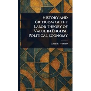 Whitaker, Albert C (Albert Conser) History and Criticism of the Labor Theory of Value in English Political Economy Whitaker, Albert C (Albert Conser) History and Criticism of the Labor Theory of Value in English Political Economy