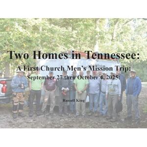 King, Russell Two Homes in Tennessee: A First Church Men's Mission Trip King, Russell Two Homes in Tennessee: A First Church Men's Mission Trip