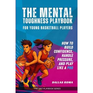 Roma, Dallas The Mental Toughness Playbook for Young Basketball Players: How to Build Confidence, Handle Pressure, and Play like a Pro (The Grit Playbook Series) Roma, Dallas The Mental Toughness Playbook for Young Basketball Players: How to Build Confidence, Handle Pressure, and Play like a Pro (The Grit Playbook Series)