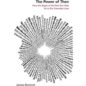 Bremner, James The Power of Then: How the Sages of the Past Can Help Us in Our Everyday Lives Bremner, James The Power of Then: How the Sages of the Past Can Help Us in Our Everyday Lives