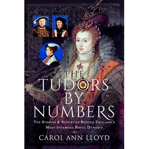 Carol Ann Lloyd The Tudors by Numbers: The Stories and Statistics Behind England's Most Infamous Royal Dynasty Carol Ann Lloyd The Tudors by Numbers: The Stories and Statistics Behind England's Most Infamous Royal Dynasty