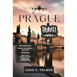 PALMER, CHAD E. PRAGUE TRAVEL GUIDE 2025: EXPLORING THE ROMANCE, HISTORY, AND SPIRIT OF PRAGUE PALMER, CHAD E. PRAGUE TRAVEL GUIDE 2025: EXPLORING THE ROMANCE, HISTORY, AND SPIRIT OF PRAGUE