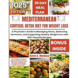 D. Mendoza, Karen MEDITERRANEAN CORTISOL DETOX DIET FOR WEIGHT LOSS: A Physician's Guide to Managing Stress, Balancing Hormones, and Supporting Healthy Weight Loss with 100+ Flavorful Recipes D. Mendoza, Karen MEDITERRANEAN CORTISOL DETOX DIET FOR WEIGHT LOSS: A Physician's Guide to Managing Stress, Balancing Hormones, and Supporting Healthy Weight Loss with 100+ Flavorful Recipes