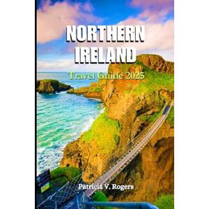 Rogers, Patricia V. Northern Ireland Travel Guide 2025: A Definitive Insider Tips to Culture, Must-See Attractions, Hidden Corners & Adventures in the Heart of the Emerald Isle Rogers, Patricia V. Northern Ireland Travel Guide 2025: A Definitive Insider Tips to Culture, Must-See Attractions, Hidden Corners & Adventures in the Heart of the Emerald Isle