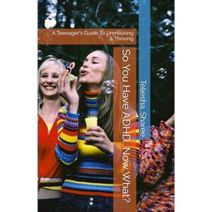 Sharee, Teliesha. So You Have ADHD...Now What?: A Teenager's Guide To Unmasking & Thriving Sharee, Teliesha. So You Have ADHD...Now What?: A Teenager's Guide To Unmasking & Thriving