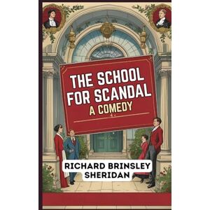 RICHARD BRINSLEY SHERIDAN The School For Scandal: A COMEDY RICHARD BRINSLEY SHERIDAN The School For Scandal: A COMEDY