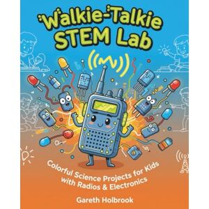 Holbrook, Gareth Walkie-Talkie STEM Lab: Colorful Science Projects for Kids with Radios & Electronics Holbrook, Gareth Walkie-Talkie STEM Lab: Colorful Science Projects for Kids with Radios & Electronics