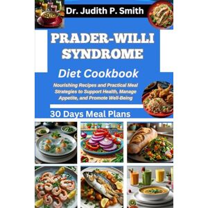 P. Smith, Dr. Judith PRADER-WILLI SYNDROME DIET COOKBOOK: Nourishing Recipes and Practical Meal Strategies to Support Health, Manage Appetite, and Promote Well Being P. Smith, Dr. Judith PRADER-WILLI SYNDROME DIET COOKBOOK: Nourishing Recipes and Practical Meal Strategies to Support Health, Manage Appetite, and Promote Well Being