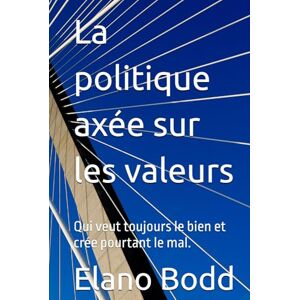 Bodd, Elano La politique axée sur les valeurs: Qui veut toujours le bien et crée pourtant le mal. Bodd, Elano La politique axée sur les valeurs: Qui veut toujours le bien et crée pourtant le mal.