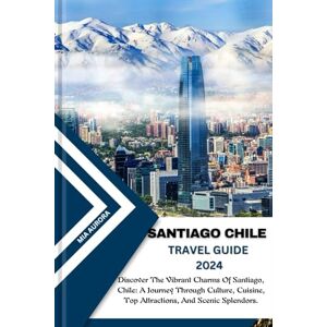 Aurora, Mia SANTIAGO CHILE TRAVEL GUIDE 2024: Discover The Vibrant Charms Of Santiago, Chile: A Journey Through Culture, Cuisine, Top Attractions, And Scenic Splendors. Aurora, Mia SANTIAGO CHILE TRAVEL GUIDE 2024: Discover The Vibrant Charms Of Santiago, Chile: A Journey Through Culture, Cuisine, Top Attractions, And Scenic Splendors.