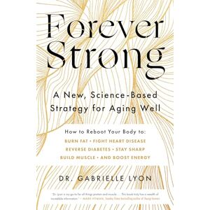 Lyon, Gabrielle Forever Strong: A new, science-based strategy for aging well Lyon, Gabrielle Forever Strong: A new, science-based strategy for aging well
