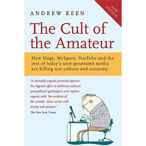 Keen, Andrew The Cult of the Amateur: How blogs, MySpace, YouTube and the rest of today's user-generated media are killing our culture and economy Keen, Andrew The Cult of the Amateur: How blogs, MySpace, YouTube and the rest of today's user-generated media are killing our culture and economy