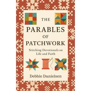 Danielsen, Debbie The Parables of Patchwork: Stitching Devotionals on Life and Faith Danielsen, Debbie The Parables of Patchwork: Stitching Devotionals on Life and Faith