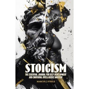 Steele, Marcus J. Stoicism: The Essential Journal for Self Development and Emotional Intelligence Mastery: 365 Daily Lessons for Mental Toughness and Eliminating Negative Thinking Steele, Marcus J. Stoicism: The Essential Journal for Self Development and Emotional Intelligence Mastery: 365 Daily Lessons for Mental Toughness and Eliminating Negative Thinking