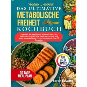 Edward, Sarah DAS ULTIMATIVE KOCHBUCH FÜR METABOLISCHE FREIHEIT: Erreichen Sie dauerhaftes Wohlbefinden – Ihr Leitfaden für natürliche Gewichtsabnahme und einen ausgeglichenen Hormonhaushalt mit über 50 Rezepten. Edward, Sarah DAS ULTIMATIVE KOCHBUCH FÜR METABOLISCHE FREIHEIT: Erreichen Sie dauerhaftes Wohlbefinden – Ihr Leitfaden für natürliche Gewichtsabnahme und einen ausgeglichenen Hormonhaushalt mit über 50 Rezepten.