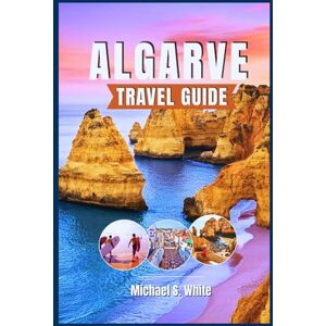 White, Michael S. ALGARVE TRAVEL GUIDE 2026: Insider Itineraries, Hidden Beaches & Coastal Adventures – Explore Portugal’s Sun-Kissed South Like a Local, Savor Authentic Cuisine, and Make Every Moment Unforgettable White, Michael S. ALGARVE TRAVEL GUIDE 2026: Insider Itineraries, Hidden Beaches & Coastal Adventures – Explore Portugal’s Sun-Kissed South Like a Local, Savor Authentic Cuisine, and Make Every Moment Unforgettable