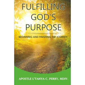 Perry MDiv., L'Tanya C. Fulfilling God's Purpose: Beginning and finishing the journey Perry MDiv., L'Tanya C. Fulfilling God's Purpose: Beginning and finishing the journey
