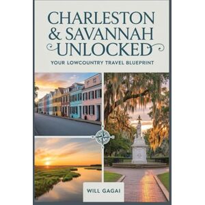 GAGAI, WILL Charleston & Savannah Unlocked: Your Lowcountry Travel Blueprint: The Complete Insider’s Journey Through America’s Southern Soul GAGAI, WILL Charleston & Savannah Unlocked: Your Lowcountry Travel Blueprint: The Complete Insider’s Journey Through America’s Southern Soul