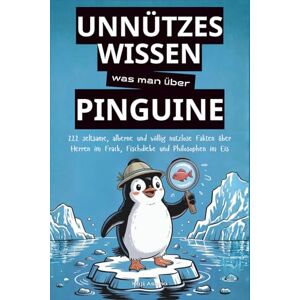 Asano, Koji Unnützes Wissen was man über Pinguine: 222 seltsame, alberne und völlig nutzlose Fakten über Herren im Frack, Fischdiebe und Philosophen im Eis Asano, Koji Unnützes Wissen was man über Pinguine: 222 seltsame, alberne und völlig nutzlose Fakten über Herren im Frack, Fischdiebe und Philosophen im Eis