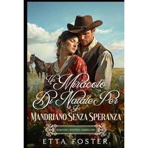 Foster, Etta Un Miracolo Di Natale Per Il Mandriano Senza Speranza: Romanzo Western Americano (Amore Per Corrispondenza Nel Selvaggio West) Foster, Etta Un Miracolo Di Natale Per Il Mandriano Senza Speranza: Romanzo Western Americano (Amore Per Corrispondenza Nel Selvaggio West)