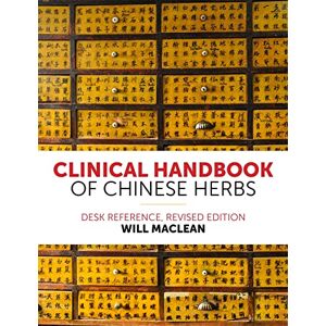 Will Maclean Clinical Handbook of Chinese Herbs: Desk Reference, Revised Edition Will Maclean Clinical Handbook of Chinese Herbs: Desk Reference, Revised Edition