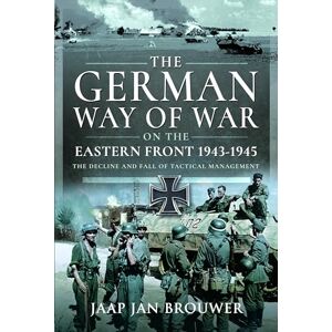 Brouwer, Jaap Jan The German Way of War on the Eastern Front, 1943-1945: The Decline and Fall of Tactical Management Brouwer, Jaap Jan The German Way of War on the Eastern Front, 1943-1945: The Decline and Fall of Tactical Management