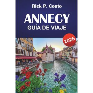Couto, Rick P. ANNECY GUÍA DE VIAJE 2026: Explora rutas panorámicas, aventuras al aire libre, cultura local, atracciones imprescindibles y escapadas relajantes en los Alpes franceses Couto, Rick P. ANNECY GUÍA DE VIAJE 2026: Explora rutas panorámicas, aventuras al aire libre, cultura local, atracciones imprescindibles y escapadas relajantes en los Alpes franceses