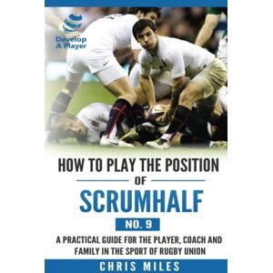 Miles, Mr Chris How to play the position of Scrum-half (No. 9): A practical guide for the player, coach and family in the sport of rugby union: Volume 9 (Develop A Player Rugby Union manuals) Miles, Mr Chris How to play the position of Scrum-half (No. 9): A practical guide for the player, coach and family in the sport of rugby union: Volume 9 (Develop A Player Rugby Union manuals)