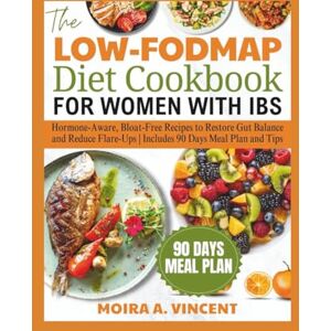 Vincent THE LOW-FODMAP DIET COOKBOOK FOR WOMEN WITH IBS: Hormone-Aware, Bloat-Free Recipes to Restore Gut Balance and Reduce Flare-Ups Includes 90 Days Meal Plan and Tips Vincent THE LOW-FODMAP DIET COOKBOOK FOR WOMEN WITH IBS: Hormone-Aware, Bloat-Free Recipes to Restore Gut Balance and Reduce Flare-Ups Includes 90 Days Meal Plan and Tips