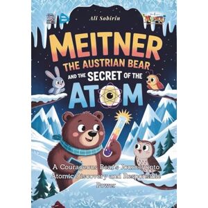 Sobirin, Ali Meitner the Austrian Bear and the Secret of the Atom: A Courageous Bear’s Journey into Atomic Discovery and Responsible Power (Baby Scientist) Sobirin, Ali Meitner the Austrian Bear and the Secret of the Atom: A Courageous Bear’s Journey into Atomic Discovery and Responsible Power (Baby Scientist)