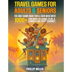 Willis, Phillip Travel Games for Adults and Seniors: The Only Game Book You’ll Ever Need with 1000+ Fun Ways to Laugh, Play, and Connect on Every Journey Willis, Phillip Travel Games for Adults and Seniors: The Only Game Book You’ll Ever Need with 1000+ Fun Ways to Laugh, Play, and Connect on Every Journey