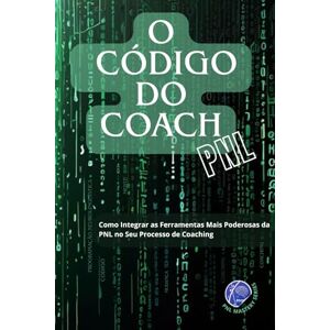 Giardelli Gonzalez, Ricardo Daniel O CÓDIGO DO COACH: Como Integrar as Ferramentas Mais Poderosas da PNL no Seu Processo de Coaching (PNL Mastery Series) Giardelli Gonzalez, Ricardo Daniel O CÓDIGO DO COACH: Como Integrar as Ferramentas Mais Poderosas da PNL no Seu Processo de Coaching (PNL Mastery Series)