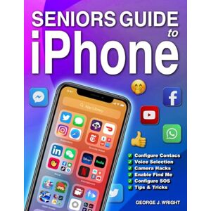 Wright, George J. Seniors Guide to iPhone: The Easy Guide to Learn to Master your New iPhone with Step-by-Step Illustrated Instructions with Examples, Tips & Tricks for Senior Beginner Users Wright, George J. Seniors Guide to iPhone: The Easy Guide to Learn to Master your New iPhone with Step-by-Step Illustrated Instructions with Examples, Tips & Tricks for Senior Beginner Users