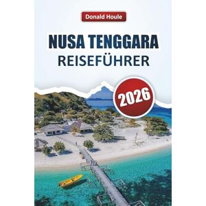 Houle, Donald NUSA TENGGARA REISEFÜHRER 2026: Entdecken Sie die besten Attraktionen, Strände, die lokale Küche, traditionelle Dörfer und kulturelle Erlebnisse im Südosten Indonesiens Houle, Donald NUSA TENGGARA REISEFÜHRER 2026: Entdecken Sie die besten Attraktionen, Strände, die lokale Küche, traditionelle Dörfer und kulturelle Erlebnisse im Südosten Indonesiens